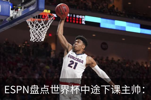 ESPN盘点世界杯中途下课主帅：拉穆奇上榜 洛佩特吉、车范根在列